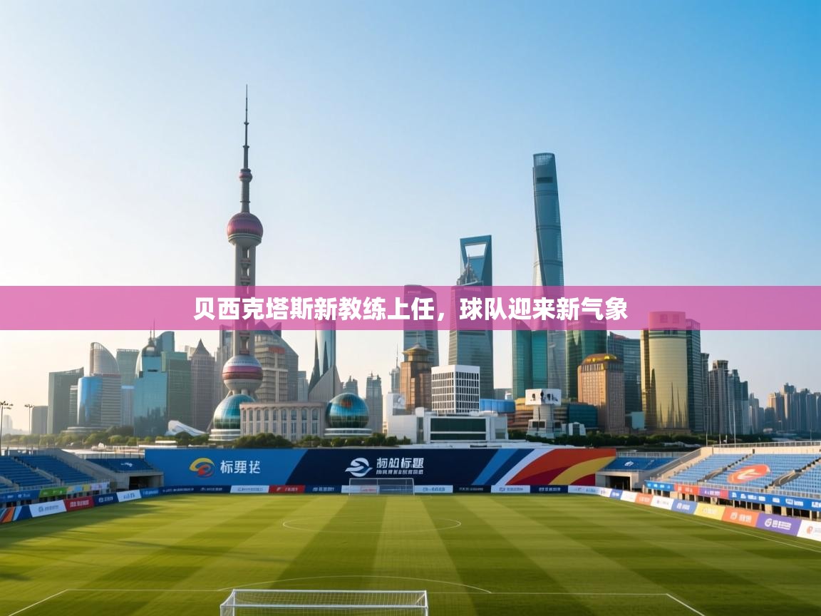 贝西克塔斯新教练上任，球队迎来新气象  第1张