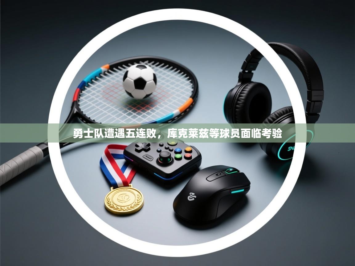 勇士队遭遇五连败，库克莱兹等球员面临考验