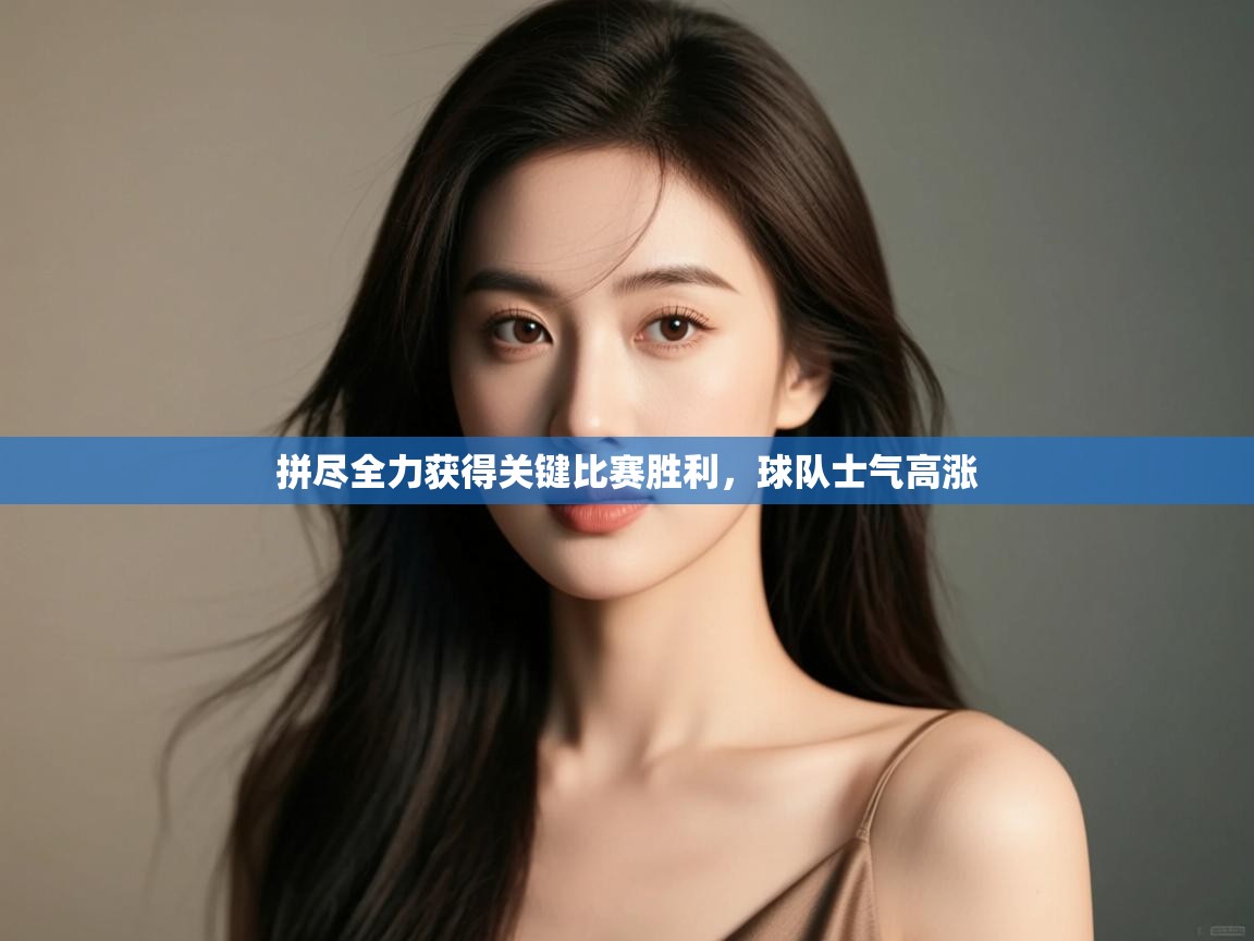 拼尽全力获得关键比赛胜利，球队士气高涨