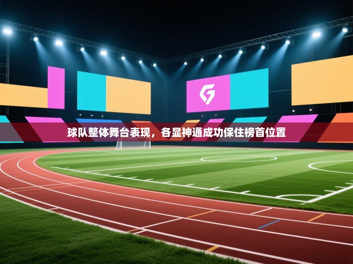 球队整体舞台表现，各显神通成功保住榜首位置