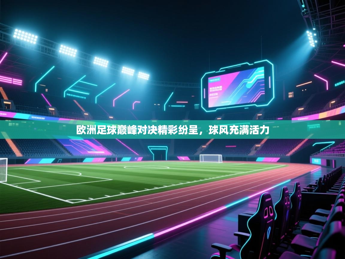 欧洲足球巅峰对决精彩纷呈，球风充满活力