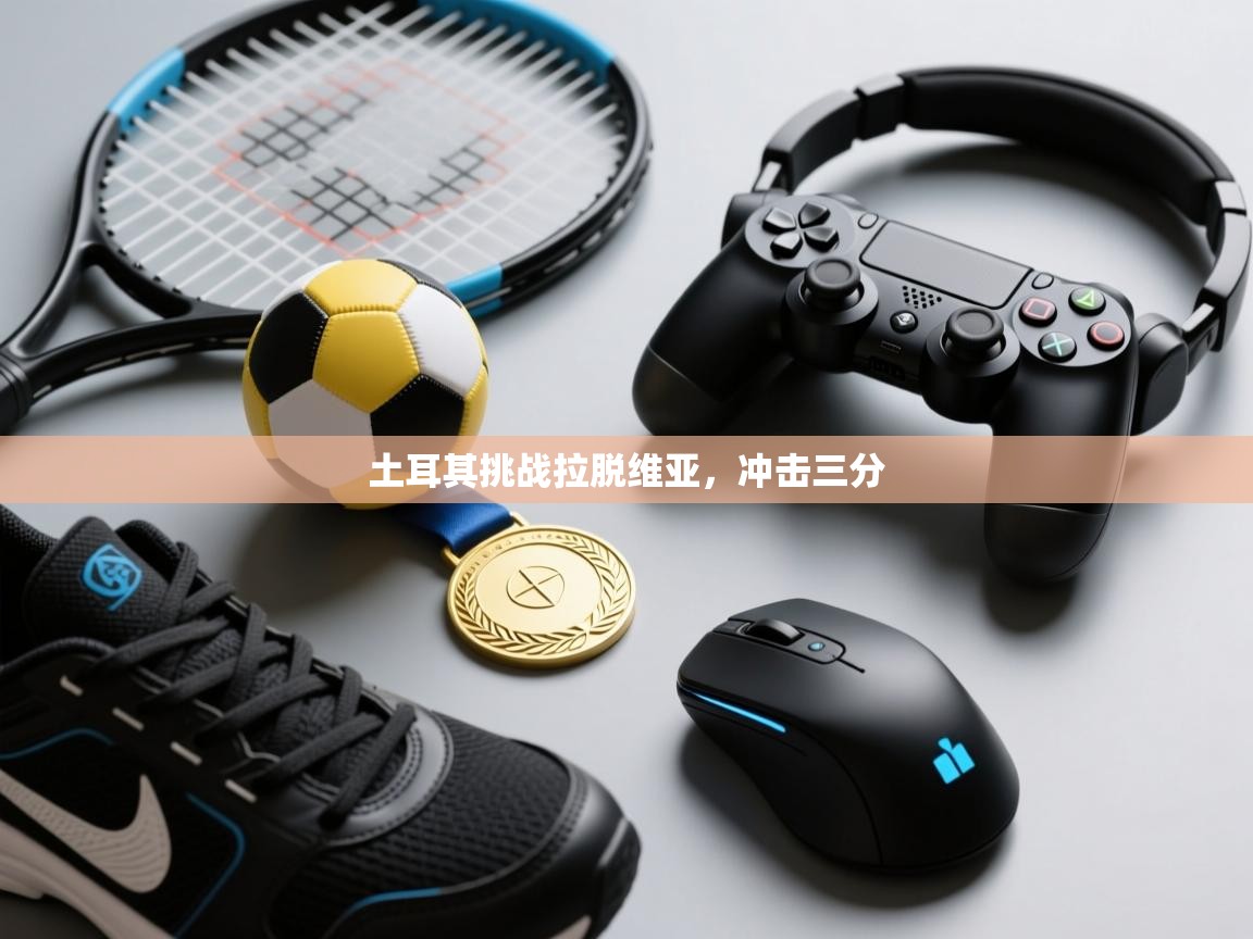 土耳其挑战拉脱维亚，冲击三分