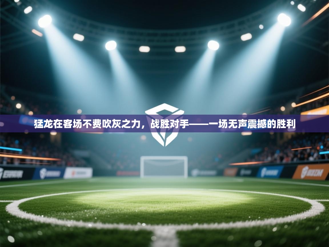 猛龙在客场不费吹灰之力，战胜对手——一场无声震撼的胜利