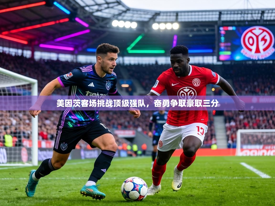 美因茨客场挑战顶级强队，奋勇争取豪取三分